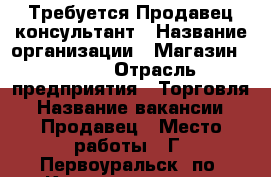 Требуется Продавец консультант › Название организации ­ Магазин GADGET › Отрасль предприятия ­ Торговля › Название вакансии ­ Продавец › Место работы ­ Г. Первоуральск, по. Космонавтов. 13 - Свердловская обл. Работа » Вакансии   